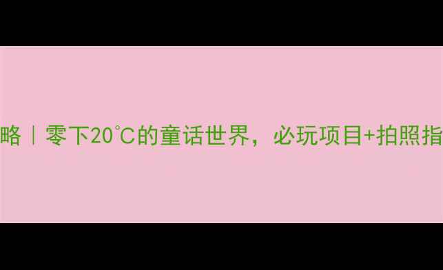 徐州冰雪世界攻略零下20的童话世界必玩项目拍照指南全公开