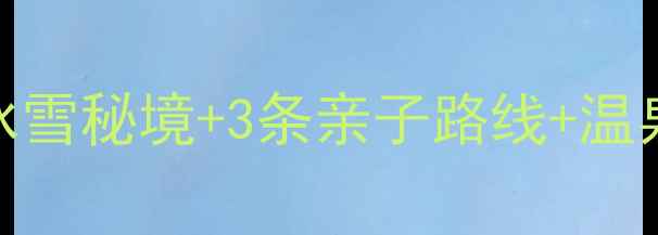 徐州周边冬季必去攻略5大冰雪秘境3条亲子路线温泉滑雪全指南附交通住宿