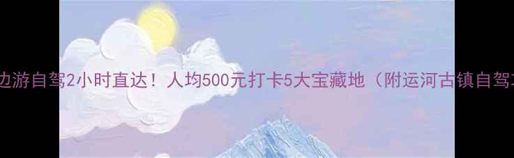 图片 徐州周边游自驾2小时直达！人均500元打卡5大宝藏地（附运河古镇自驾攻略）2