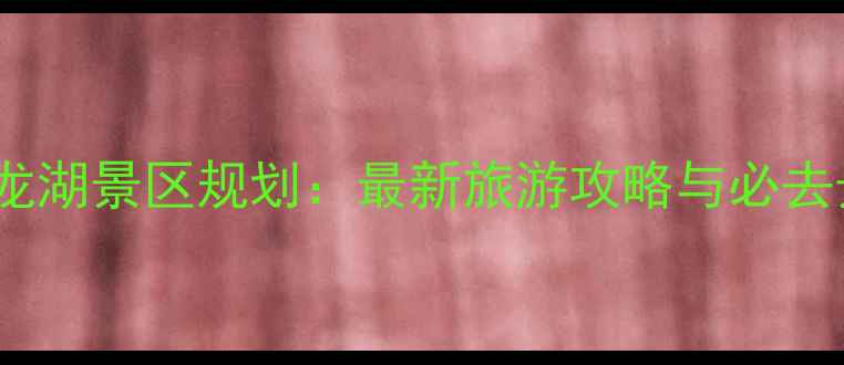 图片 徐州大龙湖景区规划：最新旅游攻略与必去景点全1