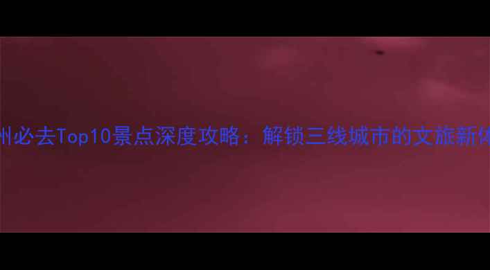 图片 徐州必去Top10景点深度攻略：解锁三线城市的文旅新体验