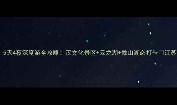 图片 徐州旅游攻略｜5天4夜深度游全攻略！汉文化景区+云龙湖+微山湖必打卡🌟江苏周边游天花板1