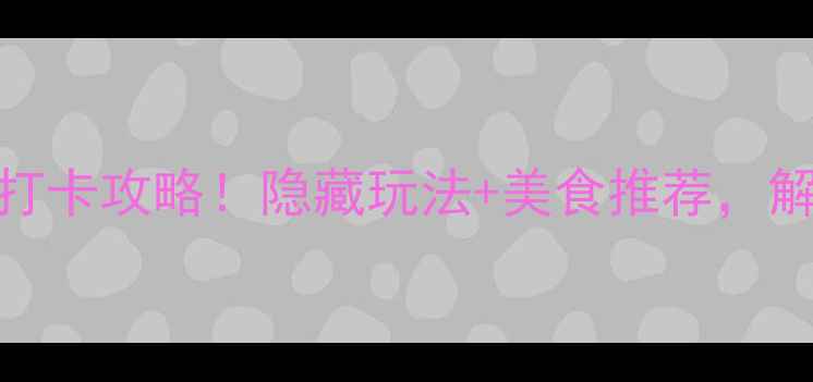 图片 徐州汉城景区必去打卡攻略！隐藏玩法+美食推荐，解锁楚汉文化新体验