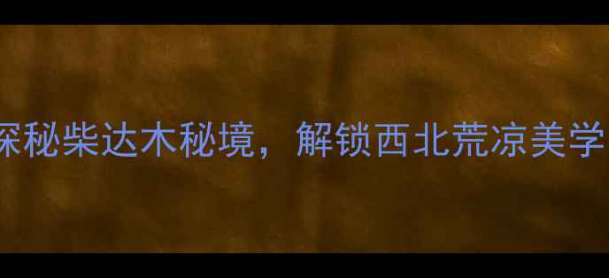 图片 德令哈必去景点推荐：探秘柴达木秘境，解锁西北荒凉美学之旅（附深度游攻略）2