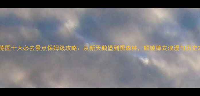 图片 德国十大必去景点保姆级攻略：从新天鹅堡到黑森林，解锁德式浪漫与历史2