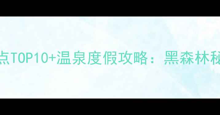 德国巴登巴登必去景点TOP10温泉度假攻略黑森林秘境冬季滑雪全指南