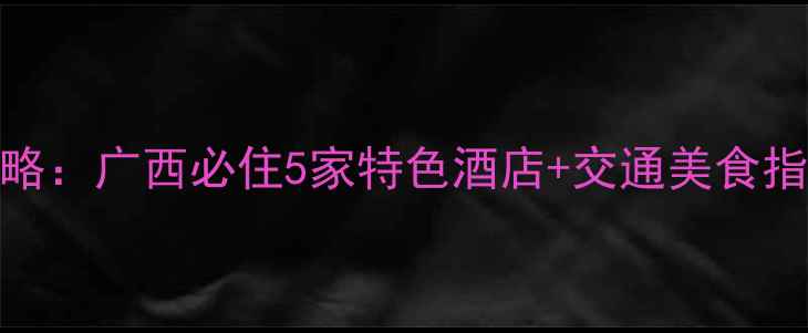 德天瀑布住宿全攻略广西必住5家特色酒店交通美食指南附最新价格