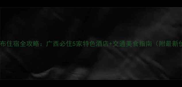 图片 德天瀑布住宿全攻略：广西必住5家特色酒店+交通美食指南（附最新价格）1