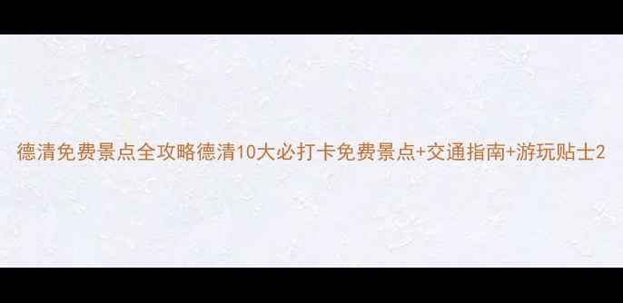 图片 德清免费景点全攻略德清10大必打卡免费景点+交通指南+游玩贴士2