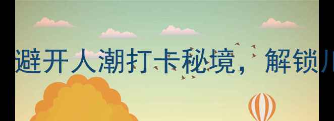 德阳小众旅行攻略避开人潮打卡秘境解锁川西海子美食地图