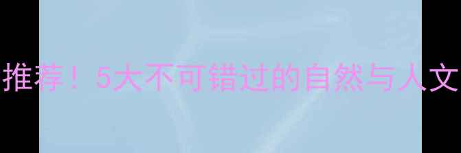 德阳必去景点推荐5大不可错过的自然与人文风光深度攻略