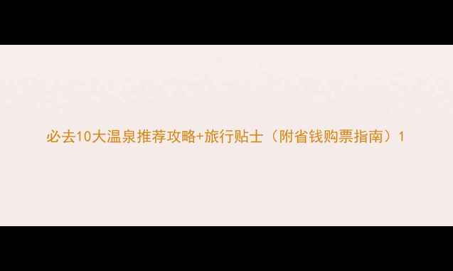 图片 必去10大温泉推荐攻略+旅行贴士（附省钱购票指南）1