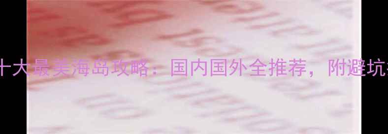 必去十大最美海岛攻略国内国外全推荐附避坑指南