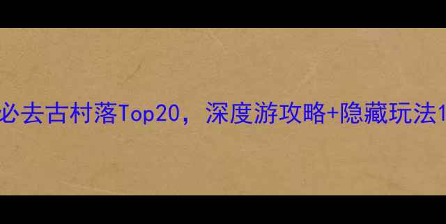 图片 必去古村落Top20，深度游攻略+隐藏玩法1