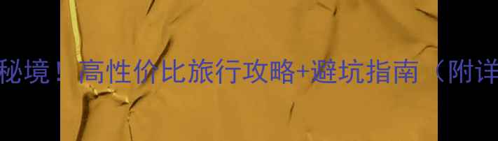 必去小众秘境高性价比旅行攻略避坑指南附详细行程