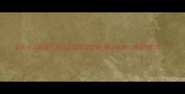 图片 必去小众秘境！高性价比旅行攻略+避坑指南（附详细行程）1