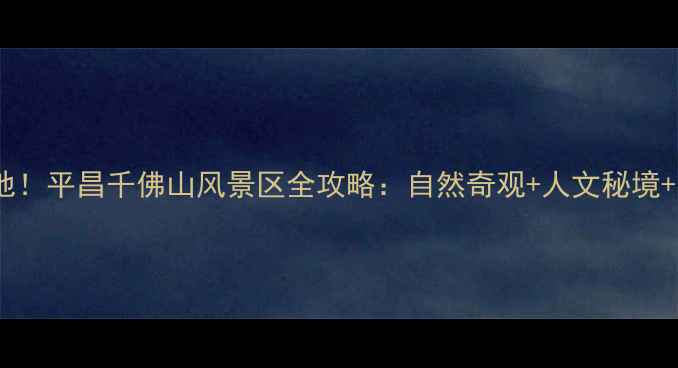 图片 必去避暑胜地！平昌千佛山风景区全攻略：自然奇观+人文秘境+亲子游指南1