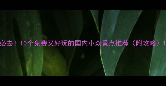 图片 必去！10个免费又好玩的国内小众景点推荐（附攻略）1