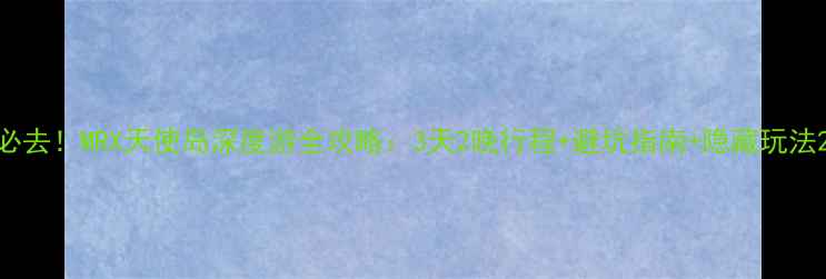 图片 必去！MRX天使岛深度游全攻略：3天2晚行程+避坑指南+隐藏玩法2