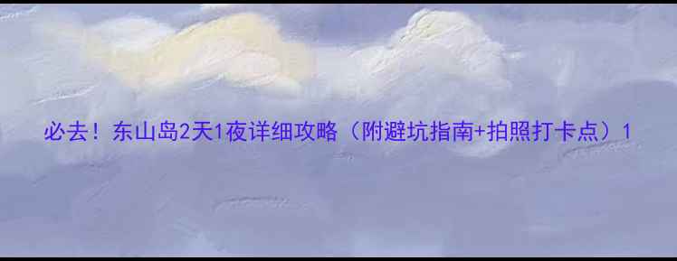 必去东山岛2天1夜详细攻略附避坑指南拍照打卡点
