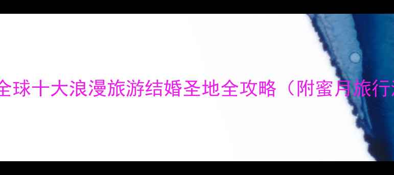 图片 必去！全球十大浪漫旅游结婚圣地全攻略（附蜜月旅行清单）1