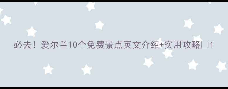图片 必去！爱尔兰10个免费景点英文介绍+实用攻略✨1
