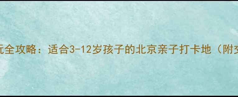 图片 必去！老牛儿童馆游玩全攻略：适合3-12岁孩子的北京亲子打卡地（附交通住宿+门票优惠）1