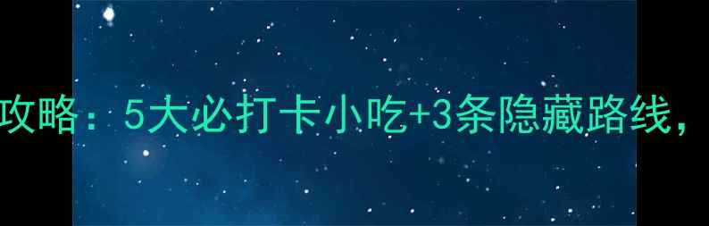 必吃阆中古城深度游攻略5大必打卡小吃3条隐藏路线解锁千年古城的烟火气