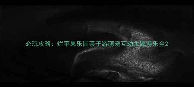 图片 必玩攻略：烂苹果乐园亲子游萌宠互动主题游乐全2
