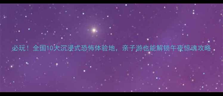 图片 必玩！全国10大沉浸式恐怖体验地，亲子游也能解锁午夜惊魂攻略