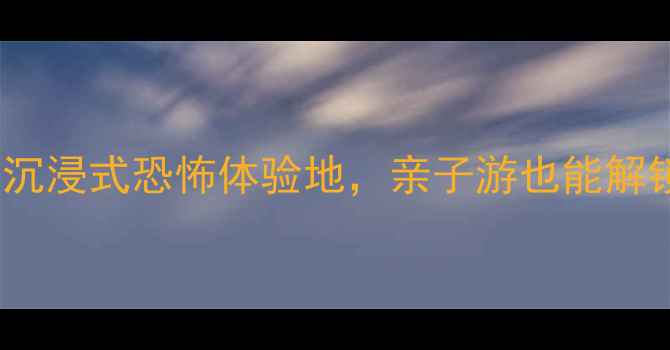 图片 必玩！全国10大沉浸式恐怖体验地，亲子游也能解锁午夜惊魂攻略1