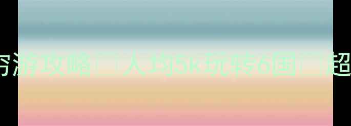 必看国外穷游攻略人均5k玩转6国超全省钱指南