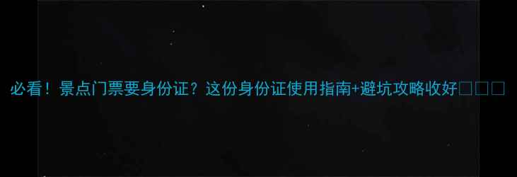 必看景点门票要身份证这份身份证使用指南避坑攻略收好