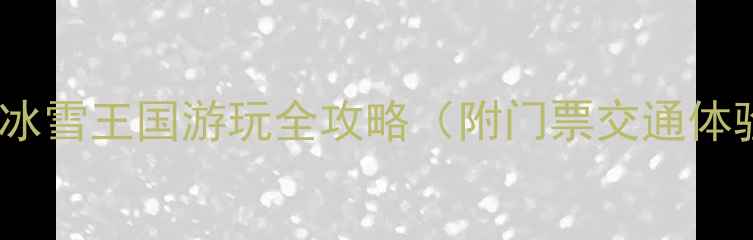 必看连云港冰雪王国游玩全攻略附门票交通体验最新测评