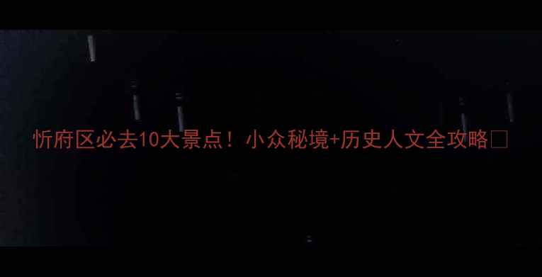 图片 忻府区必去10大景点！小众秘境+历史人文全攻略✨