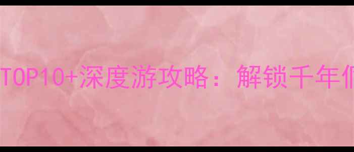 怀化侗文化城必去景点TOP10深度游攻略解锁千年侗寨的非遗与山水秘境
