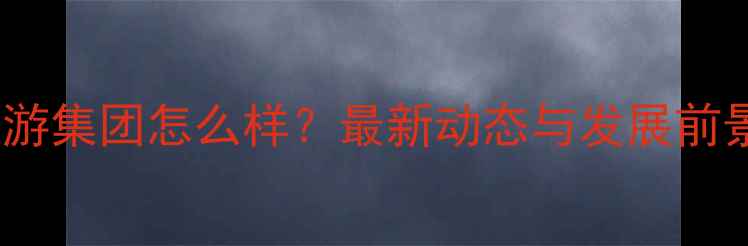 图片 恒大旅游集团怎么样？最新动态与发展前景深度2
