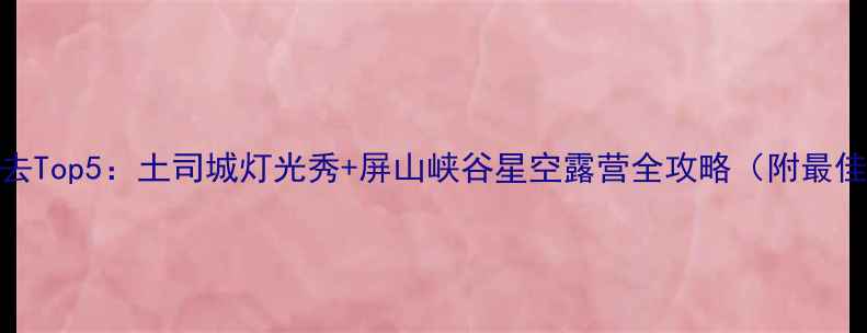 图片 恩施夜景必去Top5：土司城灯光秀+屏山峡谷星空露营全攻略（附最佳拍摄点位）