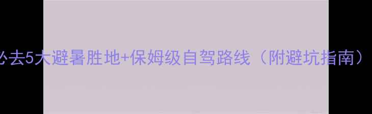 恩施必去5大避暑胜地保姆级自驾路线附避坑指南