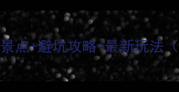 恩施必去十大景点避坑攻略最新玩法附详细路线