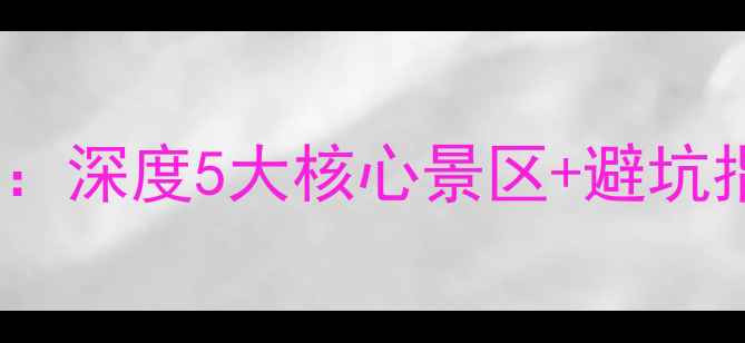 图片 恩施必去景点推荐：深度5大核心景区+避坑指南+最新游玩攻略