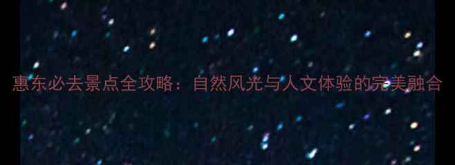 图片 惠东必去景点全攻略：自然风光与人文体验的完美融合