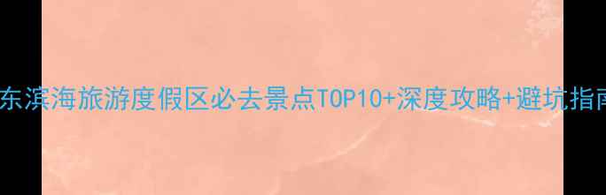 图片 惠东滨海旅游度假区必去景点TOP10+深度攻略+避坑指南1