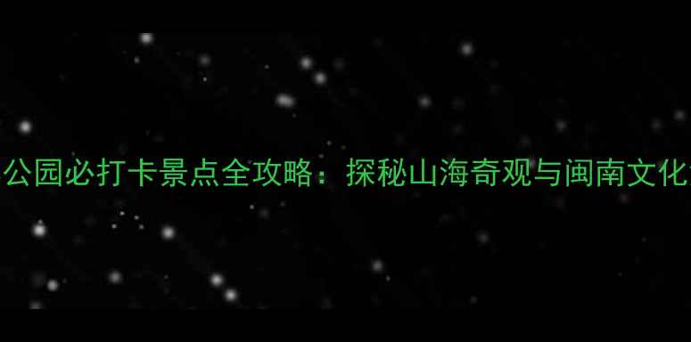 图片 惠安国家森林公园必打卡景点全攻略：探秘山海奇观与闽南文化深度游玩指南