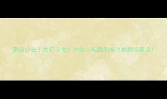 图片 惠安必去十大打卡地！本地人私藏的城区秘境攻略全1