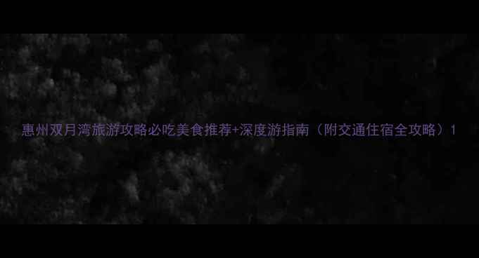 惠州双月湾旅游攻略必吃美食推荐深度游指南附交通住宿全攻略