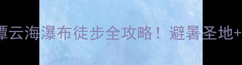 图片 惠州小众秘境｜高潭云海瀑布徒步全攻略！避暑圣地+客家古村必打卡🌿2