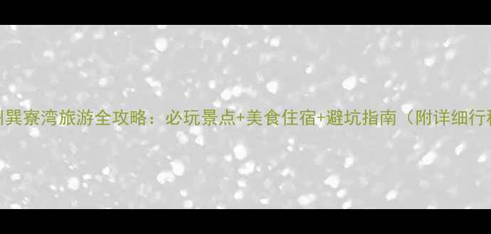 图片 惠州巽寮湾旅游全攻略：必玩景点+美食住宿+避坑指南（附详细行程）