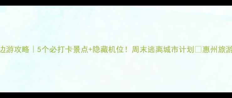 图片 惠州西湖周边游攻略｜5个必打卡景点+隐藏机位！周末逃离城市计划🌿惠州旅游周末去哪儿