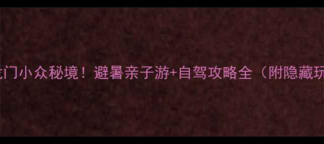 图片 惠州龙门小众秘境！避暑亲子游+自驾攻略全（附隐藏玩法）1